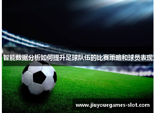 智能数据分析如何提升足球队伍的比赛策略和球员表现